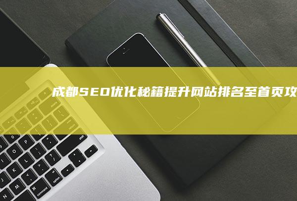 成都SEO优化秘籍：提升网站排名至首页攻略